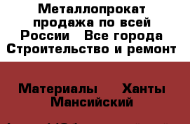 Металлопрокат продажа по всей России - Все города Строительство и ремонт » Материалы   . Ханты-Мансийский